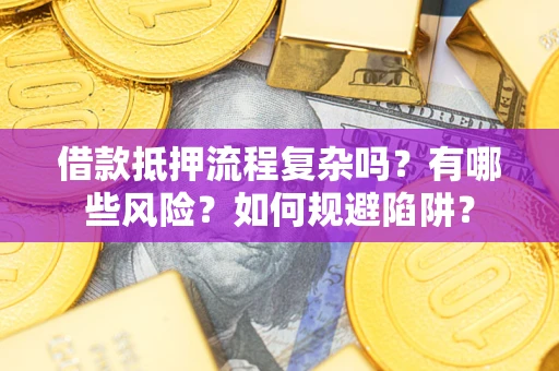 济南借款抵押流程复杂吗？有哪些风险？如何规避陷阱？