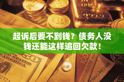 济南起诉后要不到钱？债务人没钱还能这样追回欠款！