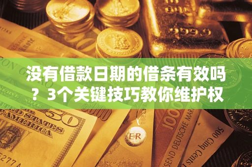 济南没有借款日期的借条有效吗？3个关键技巧教你维护权益