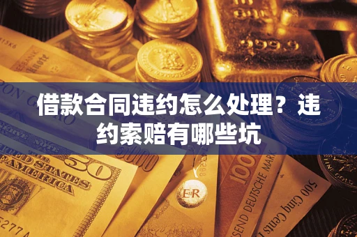 济南借款合同违约怎么处理？违约索赔有哪些坑