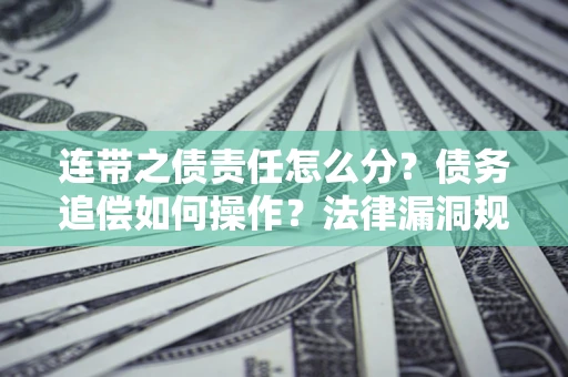 济南连带之债责任怎么分？债务追偿如何操作？法律漏洞规避指南