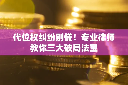 济南代位权纠纷别慌！专业律师教你三大破局法宝