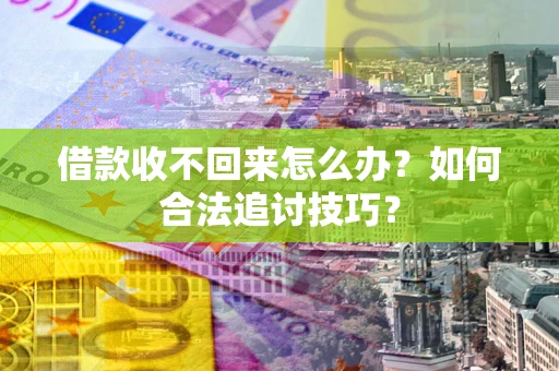 济南借款收不回来怎么办？如何合法追讨技巧？