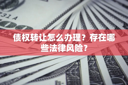 济南债权转让怎么办理？存在哪些法律风险？