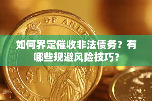 济南如何界定催收非法债务？有哪些规避风险技巧？