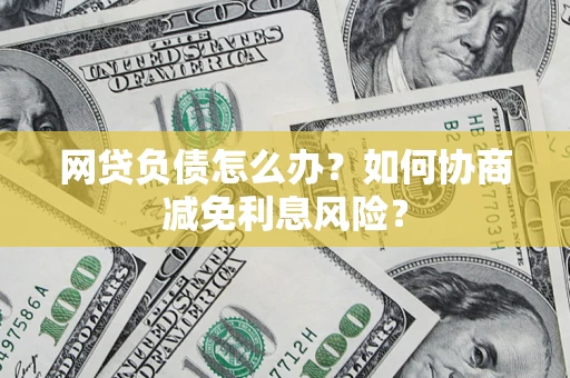 济南网贷负债怎么办？如何协商减免利息风险？