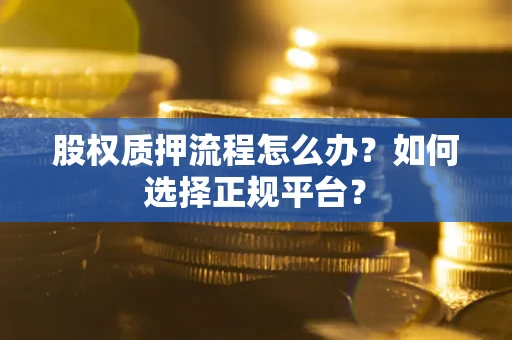 济南股权质押流程怎么办？如何选择正规平台？