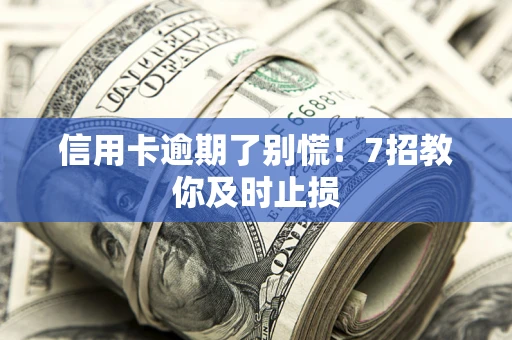 济南信用卡逾期了别慌！7招教你及时止损