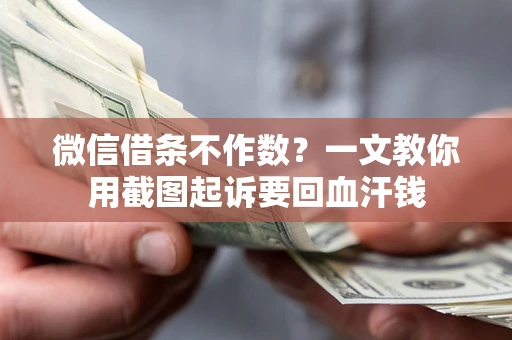 济南微信借条不作数？一文教你用截图起诉要回血汗钱