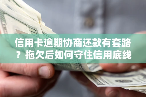 济南信用卡逾期协商还款有套路？拖欠后如何守住信用底线？