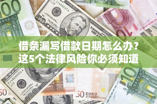 济南借条漏写借款日期怎么办？这5个法律风险你必须知道
