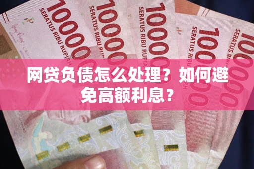 济南网贷负债怎么处理？如何避免高额利息？