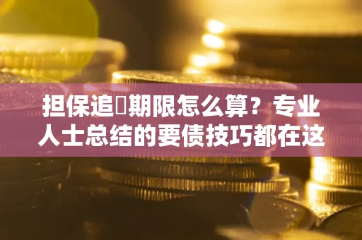 济南担保追償期限怎么算？专业人士总结的要债技巧都在这里了