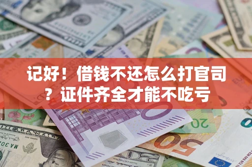 济南记好！借钱不还怎么打官司？证件齐全才能不吃亏