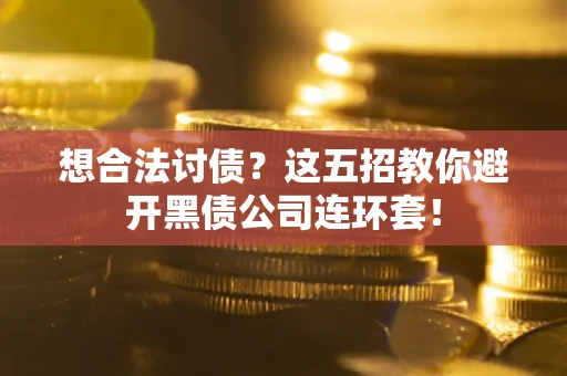 济南想合法讨债？这五招教你避开黑债公司连环套！