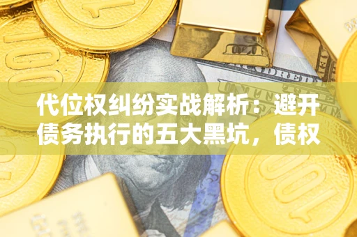 济南代位权纠纷实战解析：避开债务执行的五大黑坑，债权人必看指南