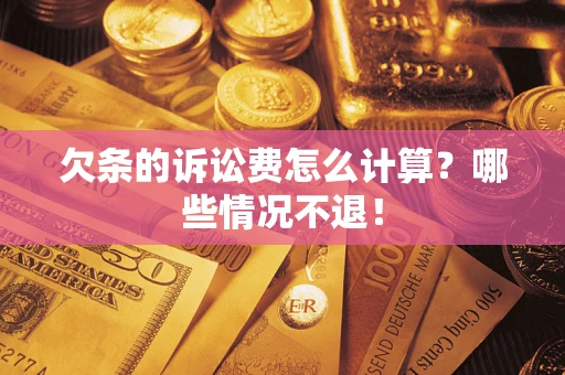 济南欠条的诉讼费怎么计算?哪些情况不退! 济南欠条的诉讼费怎么计算?哪些情况不退!