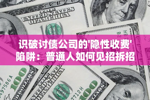 济南识破讨债公司的'隐性收费'陷阱：普通人如何见招拆招？