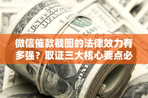 济南微信催款截图的法律效力有多强？取证三大核心要点必须知道！