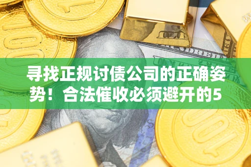 济南寻找正规讨债公司的正确姿势！合法催收必须避开的5大雷区