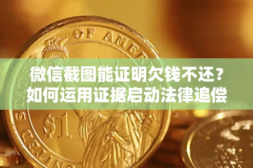 济南微信截图能证明欠钱不还？如何运用证据启动法律追偿程序？