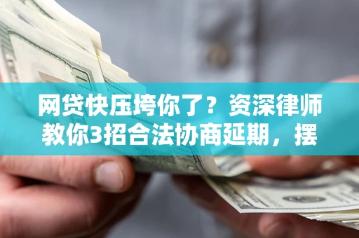 济南网贷快压垮你了？资深律师教你3招合法协商延期，摆脱暴力催收！