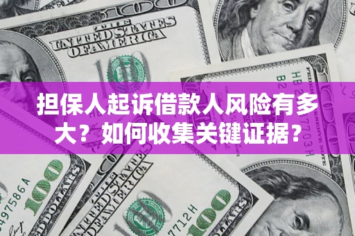 济南担保人起诉借款人风险有多大？如何收集关键证据？
