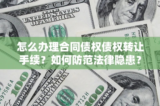 济南怎么办理合同债权债权转让手续？如何防范法律隐患？