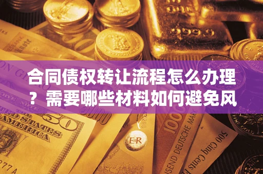 济南合同债权转让流程怎么办理？需要哪些材料如何避免风险？