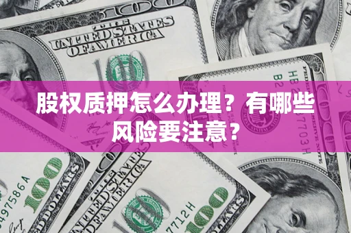 济南股权质押怎么办理？有哪些风险要注意？