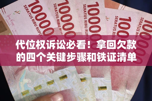 济南代位权诉讼必看!拿回欠款的四个关键步骤和铁证清单 济南代位权诉讼必看!拿回欠款的四个关键步骤和铁证清单