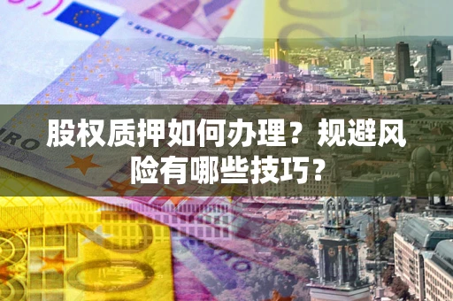 济南股权质押如何办理？规避风险有哪些技巧？