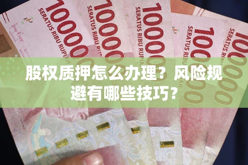 济南股权质押怎么办理？风险规避有哪些技巧？