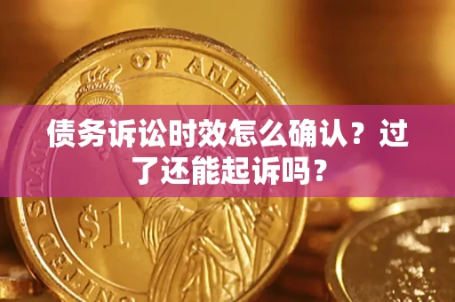 济南债务诉讼时效怎么确认？过了还能起诉吗？