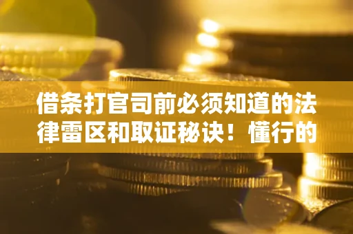 济南借条打官司前必须知道的法律雷区和取证秘诀！懂行的人已经留好这些证据