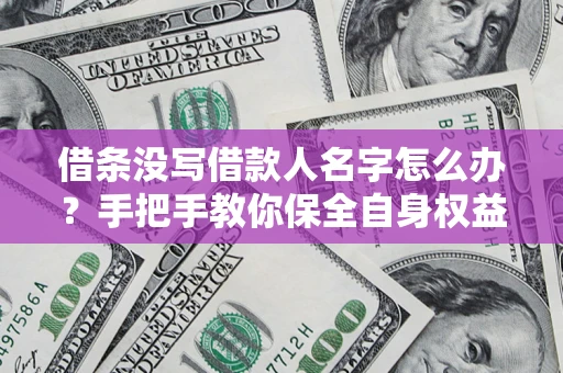 济南借条没写借款人名字怎么办？手把手教你保全自身权益