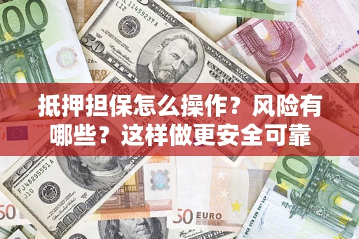 济南抵押担保怎么操作？风险有哪些？这样做更安全可靠