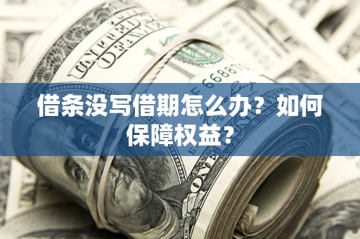 济南借条没写借期怎么办？如何保障权益？