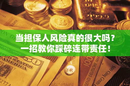 济南当担保人风险真的很大吗？一招教你踩碎连带责任！