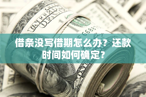 济南借条没写借期怎么办？还款时间如何确定？