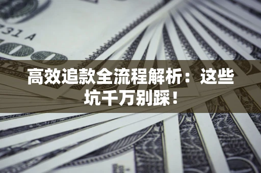济南高效追款全流程解析：这些坑千万别踩！