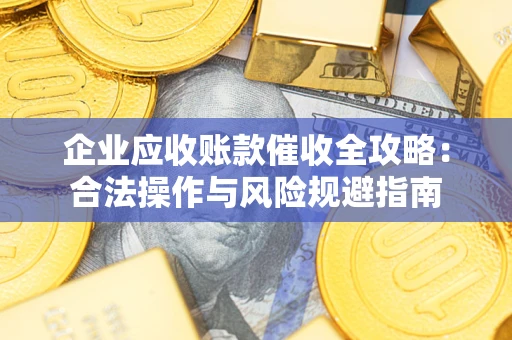 济南企业应收账款催收全攻略：合法操作与风险规避指南
