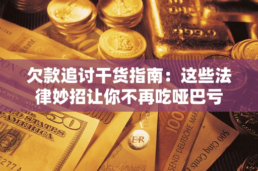 济南欠款追讨干货指南：这些法律妙招让你不再吃哑巴亏