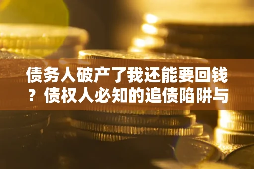 济南债务人破产了我还能要回钱？债权人必知的追债陷阱与破局之道