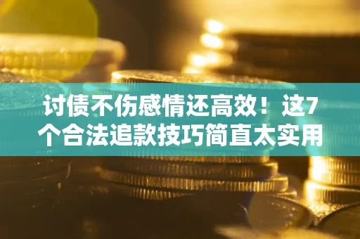 济南讨债不伤感情还高效！这7个合法追款技巧简直太实用