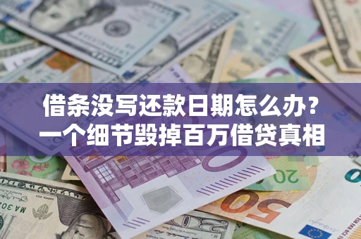 济南借条没写还款日期怎么办？一个细节毁掉百万借贷真相