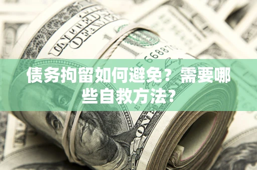 济南债务拘留如何避免？需要哪些自救方法？