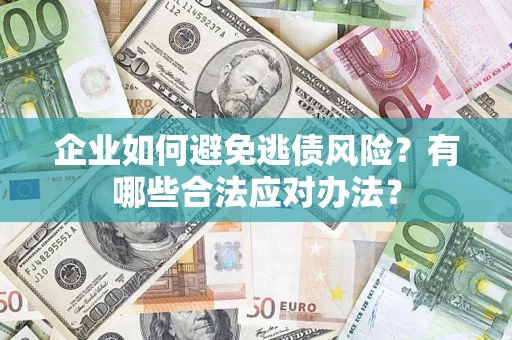 济南企业如何避免逃债风险？有哪些合法应对办法？