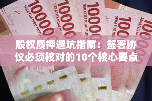 济南股权质押避坑指南:签署协议必须核对的10个核心要点 济南股权质押避坑指南:签署协议必须核对的10个核心要点