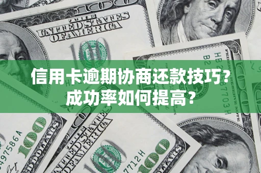 济南信用卡逾期协商还款技巧？成功率如何提高？